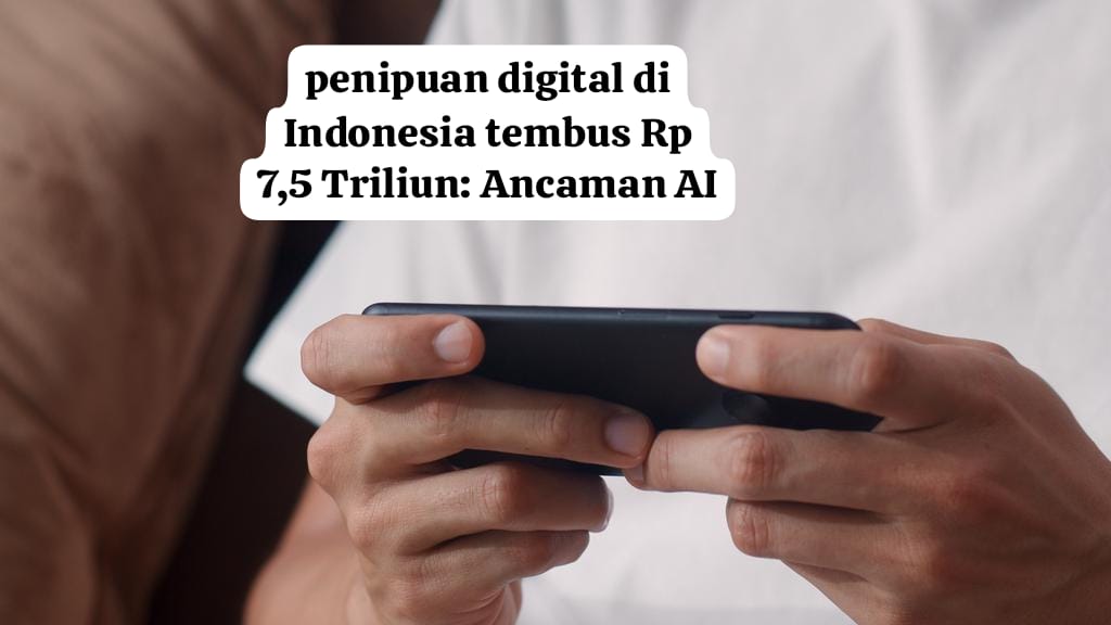 Penipuan Digital di Indonesia Tembus Rp7,5 Triliun: Ancaman AI